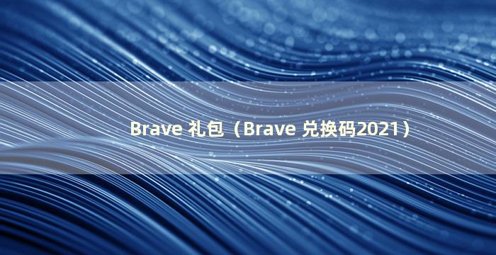 Brave 礼包（Brave 兑换码2021）